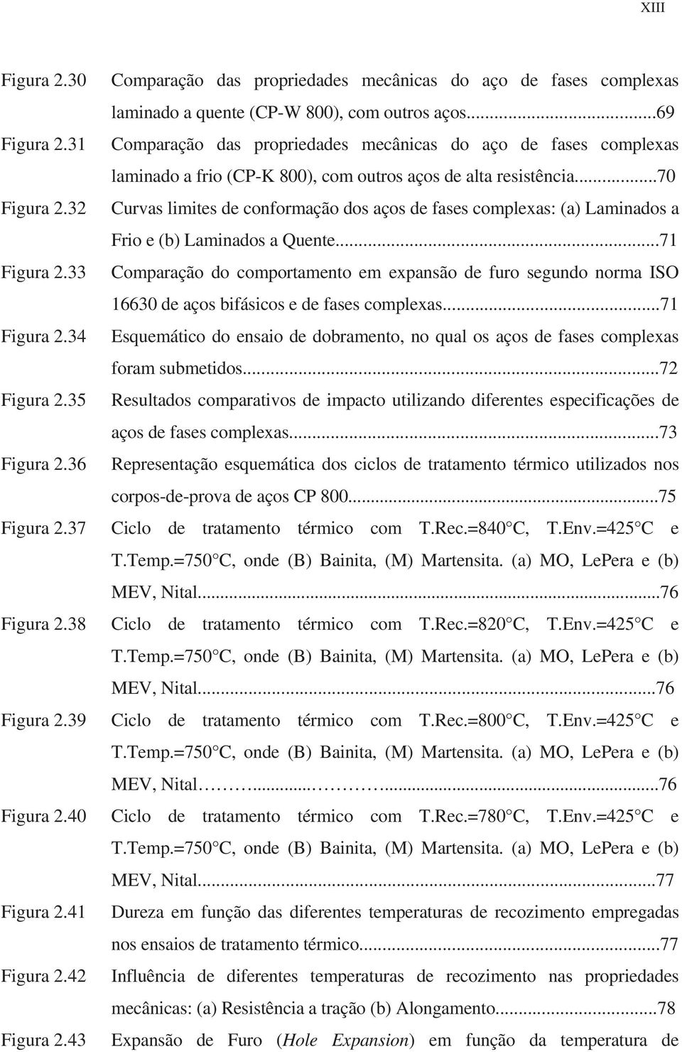 32 Curvas limites de conformação dos aços de fases complexas: (a) Laminados a Frio e (b) Laminados a Quente...71 Figura 2.