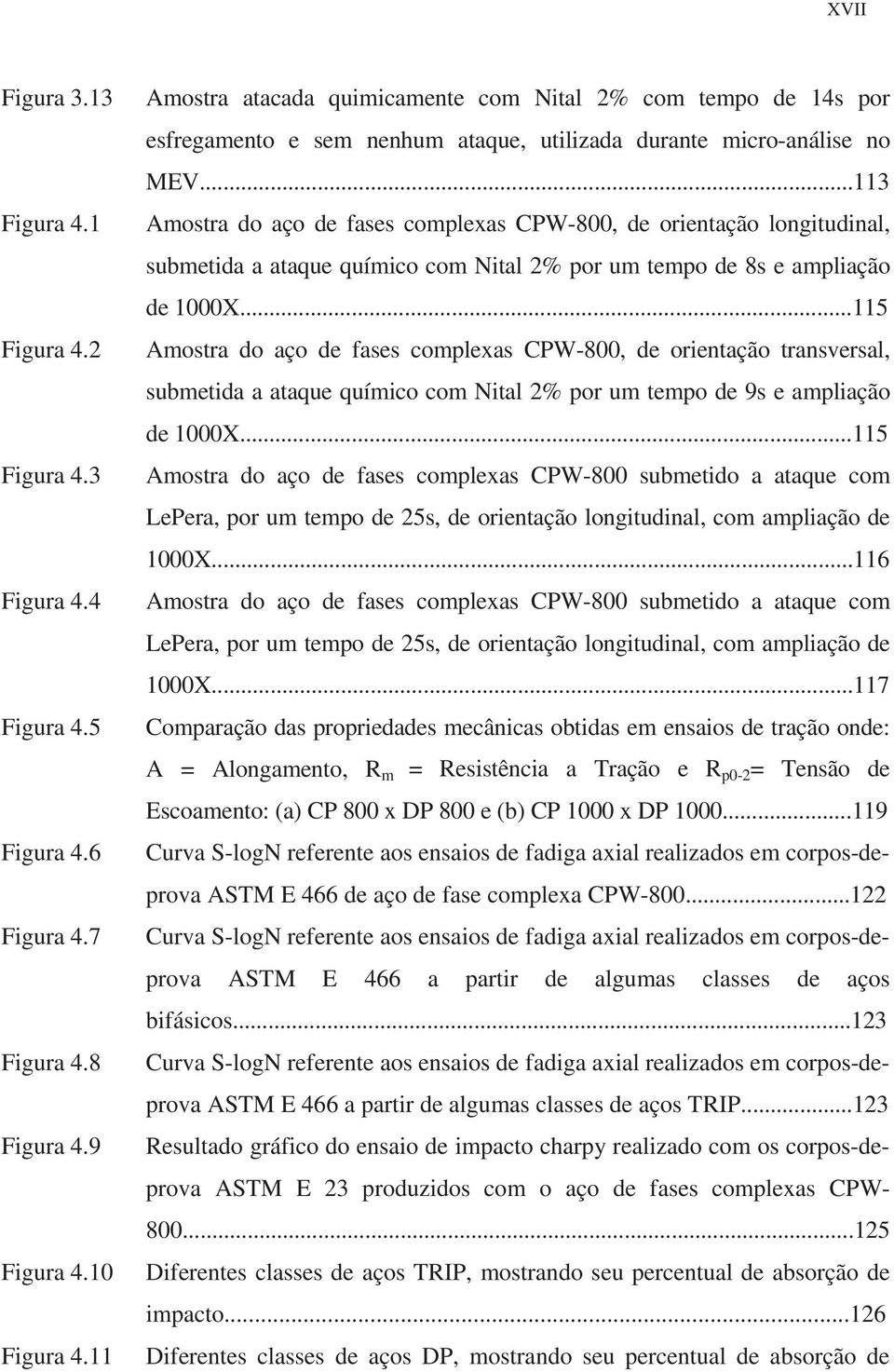 2 Amostra do aço de fases complexas CPW-800, de orientação transversal, submetida a ataque químico com Nital 2% por um tempo de 9s e ampliação de 1000X...115 Figura 4.