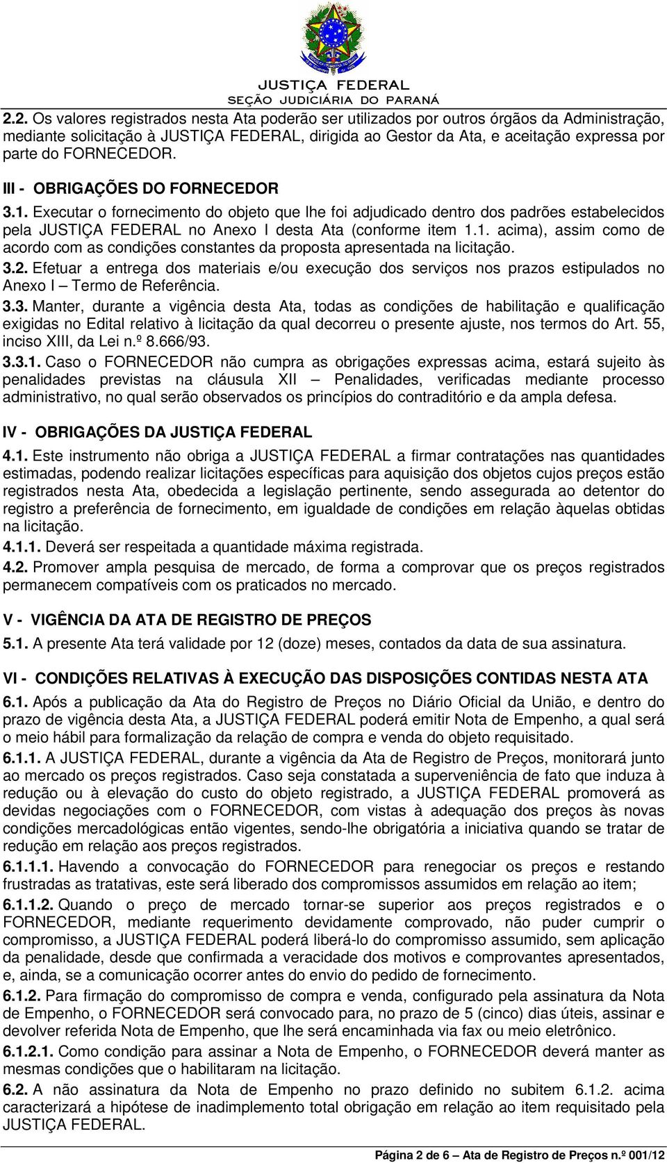 3.2. Efetuar a entrega dos materiais e/ou execução dos serviços nos prazos estipulados no Anexo I Termo de Referência. 3.3. Manter, durante a vigência desta Ata, todas as condições de habilitação e qualificação exigidas no Edital relativo à licitação da qual decorreu o presente ajuste, nos termos do Art.