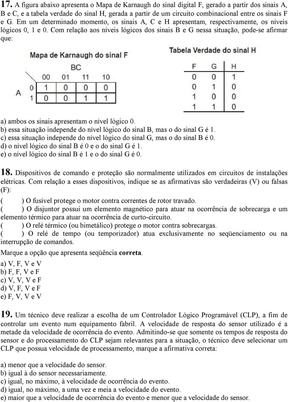 Com relação aos níveis lógicos dos sinais B e G nessa situação, pode-se afirmar que: a) ambos os sinais apresentam o nível lógico 0.