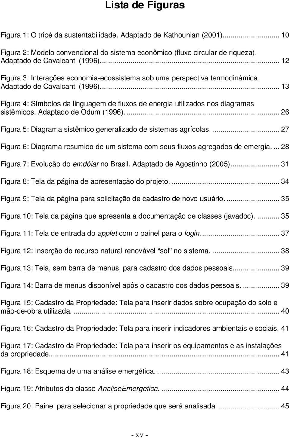 .. 13 Figura 4: Símbolos da linguagem de fluxos de energia utilizados nos diagramas sistêmicos. Adaptado de Odum (1996).... 26 Figura 5: Diagrama sistêmico generalizado de sistemas agrícolas.