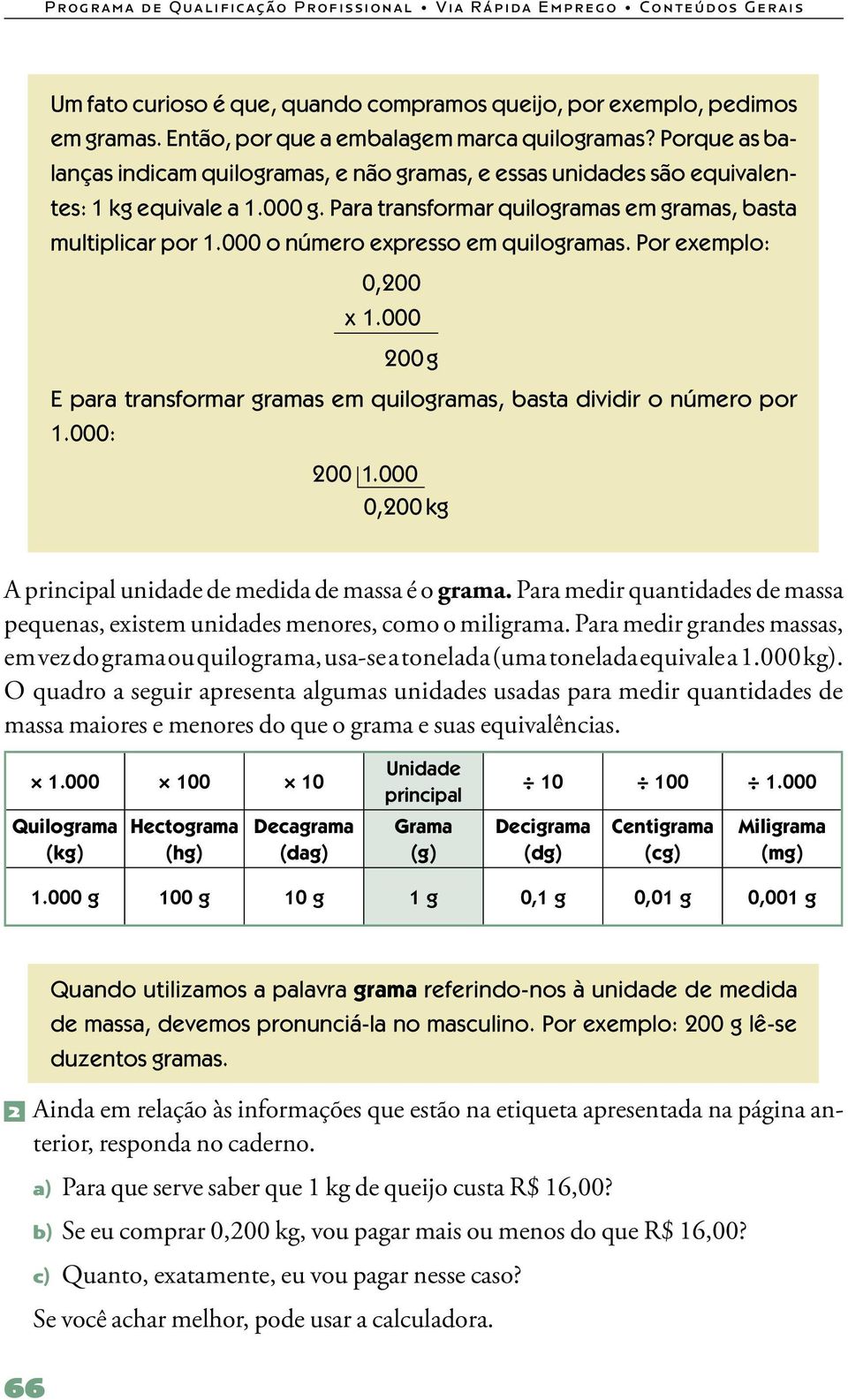 000 o número expresso em quilogramas. Por exemplo: 0,200 x 1.000 200 g E para transformar gramas em quilogramas, basta dividir o número por 1.000: 200 1.