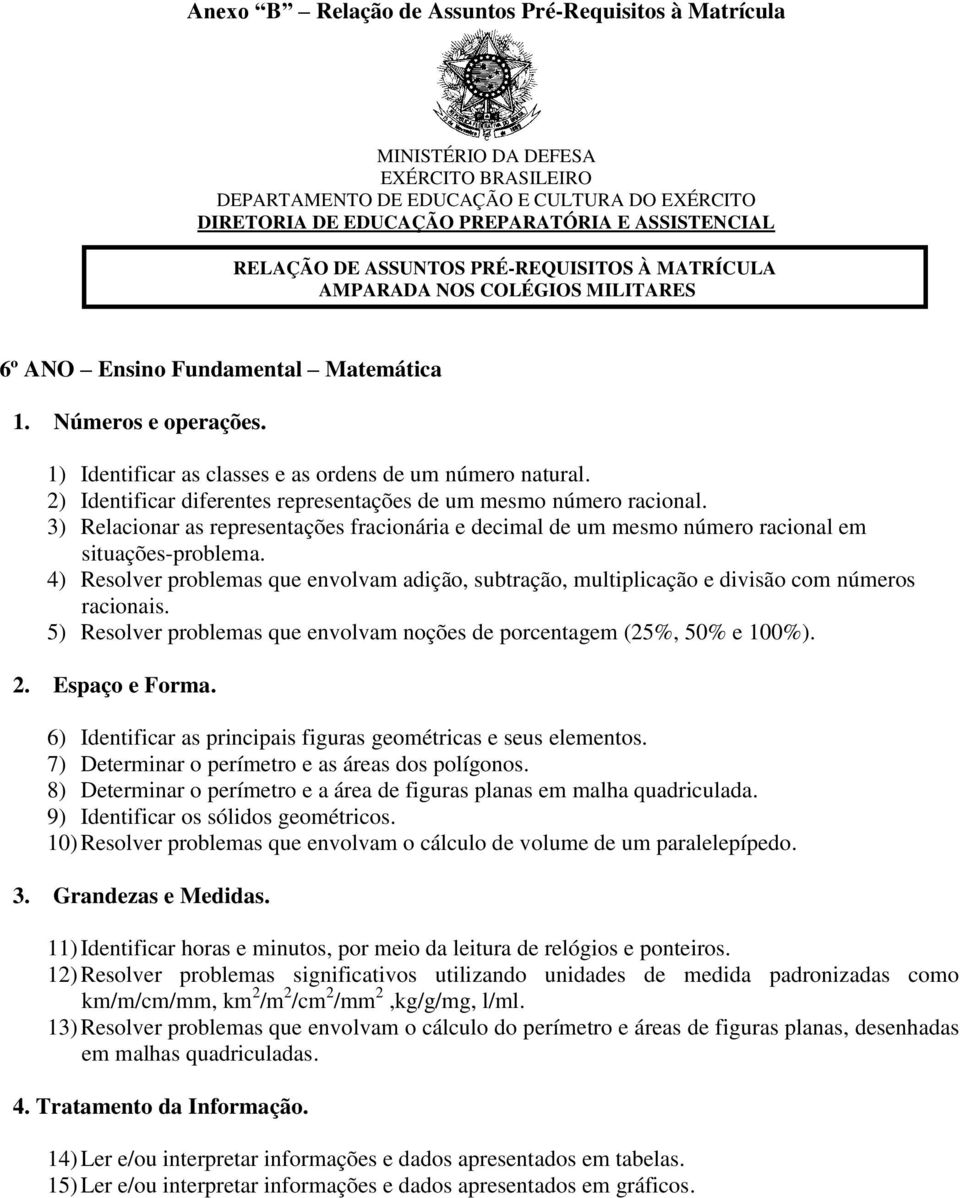 2) Identificar diferentes representações de um mesmo número racional. 3) Relacionar as representações fracionária e decimal de um mesmo número racional em situações-problema.