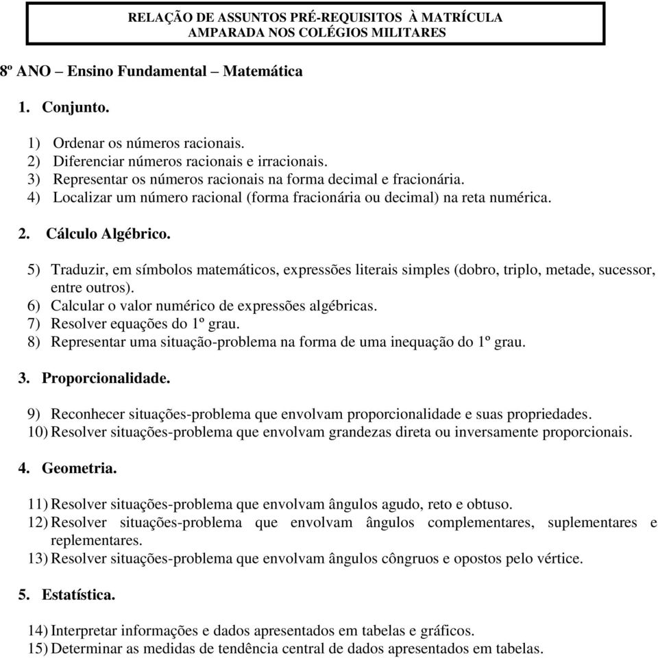 5) Traduzir, em símbolos matemáticos, expressões literais simples (dobro, triplo, metade, sucessor, entre outros). 6) Calcular o valor numérico de expressões algébricas.