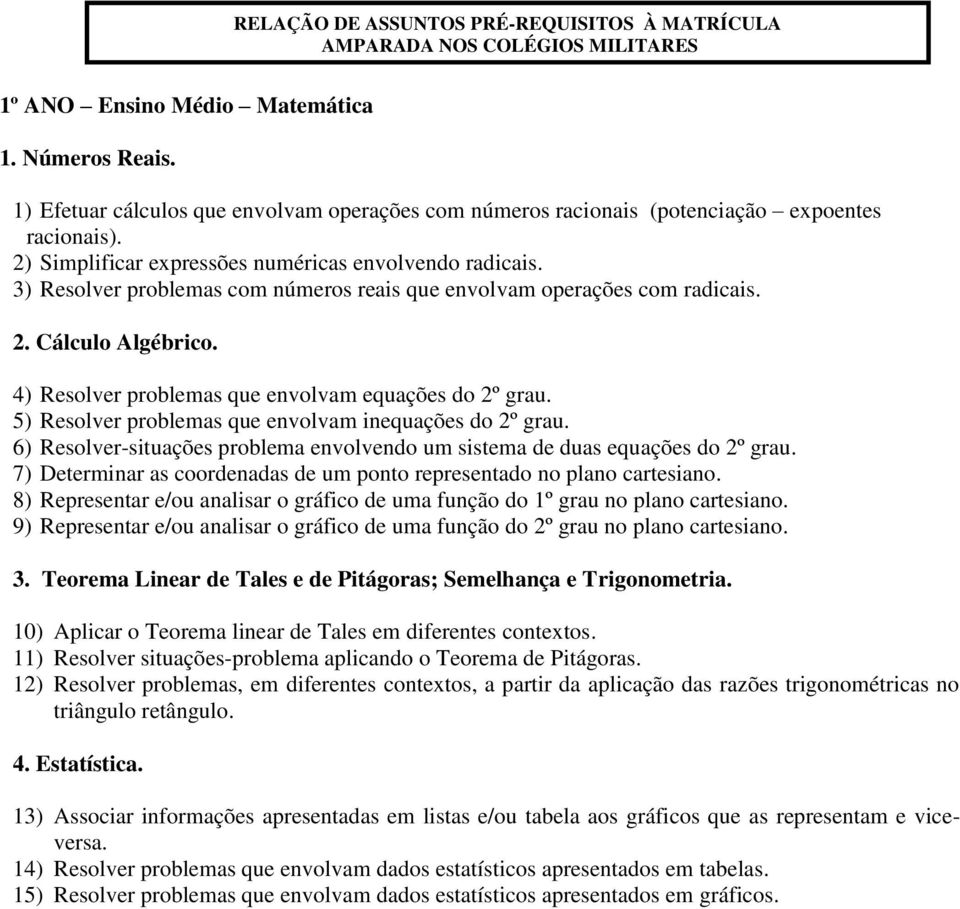 4) Resolver problemas que envolvam equações do 2º grau. 5) Resolver problemas que envolvam inequações do 2º grau. 6) Resolver-situações problema envolvendo um sistema de duas equações do 2º grau.