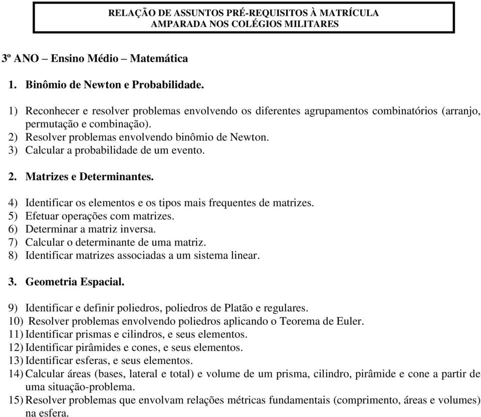 5) Efetuar operações com matrizes. 6) Determinar a matriz inversa. 7) Calcular o determinante de uma matriz. 8) Identificar matrizes associadas a um sistema linear. 3. Geometria Espacial.