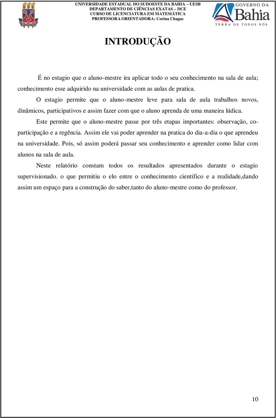 Este permite que o aluno-mestre passe por três etapas importantes: observação, coparticipação e a regência. Assim ele vai poder aprender na pratica do dia-a-dia o que aprendeu na universidade.