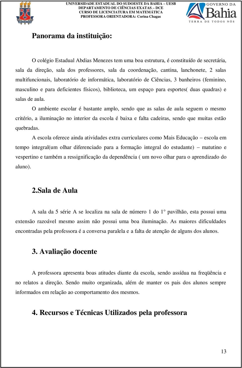 O ambiente escolar é bastante amplo, sendo que as salas de aula seguem o mesmo critério, a iluminação no interior da escola é baixa e falta cadeiras, sendo que muitas estão quebradas.