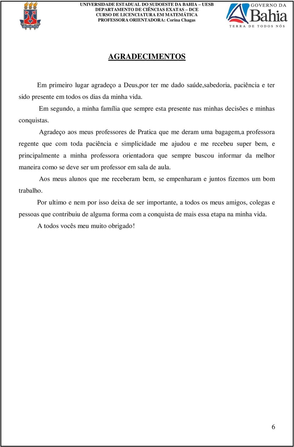 Agradeço aos meus professores de Pratica que me deram uma bagagem,a professora regente que com toda paciência e simplicidade me ajudou e me recebeu super bem, e principalmente a minha professora