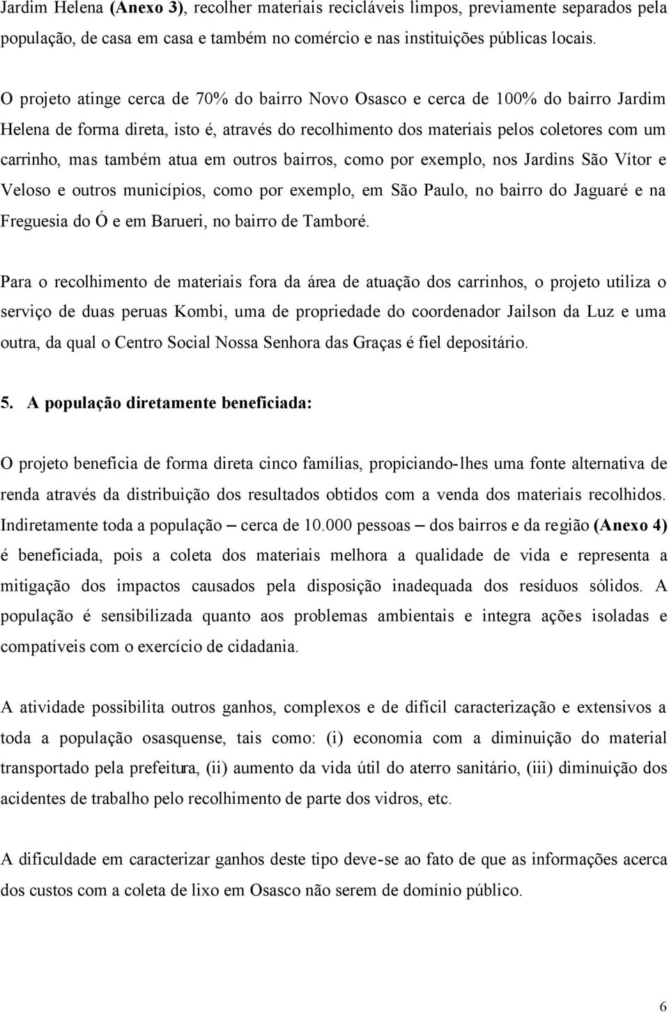 atua em outros bairros, como por exemplo, nos Jardins São Vítor e Veloso e outros municípios, como por exemplo, em São Paulo, no bairro do Jaguaré e na Freguesia do Ó e em Barueri, no bairro de