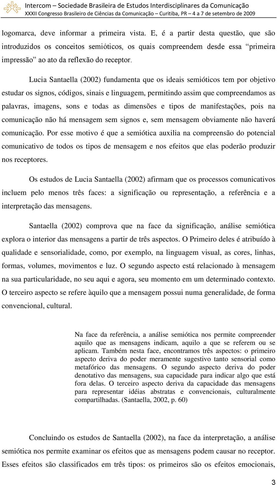 dimensões e tipos de manifestações, pois na comunicação não há mensagem sem signos e, sem mensagem obviamente não haverá comunicação.