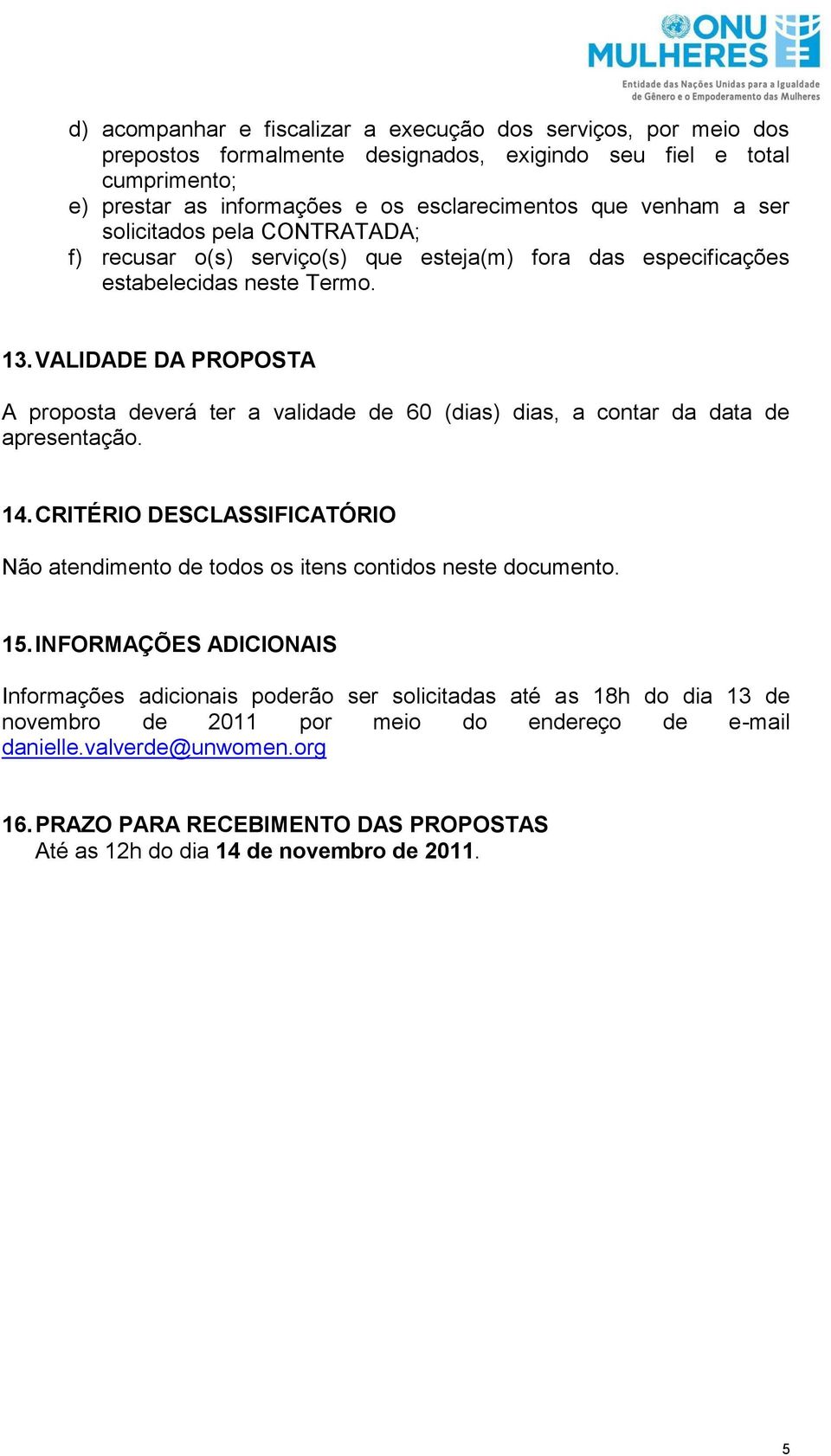 VALIDADE DA PROPOSTA A proposta deverá ter a validade de 60 (dias) dias, a contar da data de apresentação. 14.