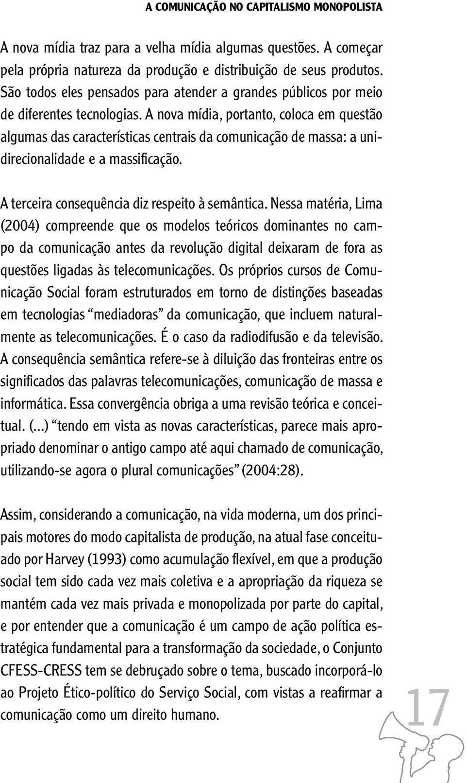 A nova mídia, portanto, coloca em questão algumas das características centrais da comunicação de massa: a unidirecionalidade e a massificação. A terceira consequência diz respeito à semântica.