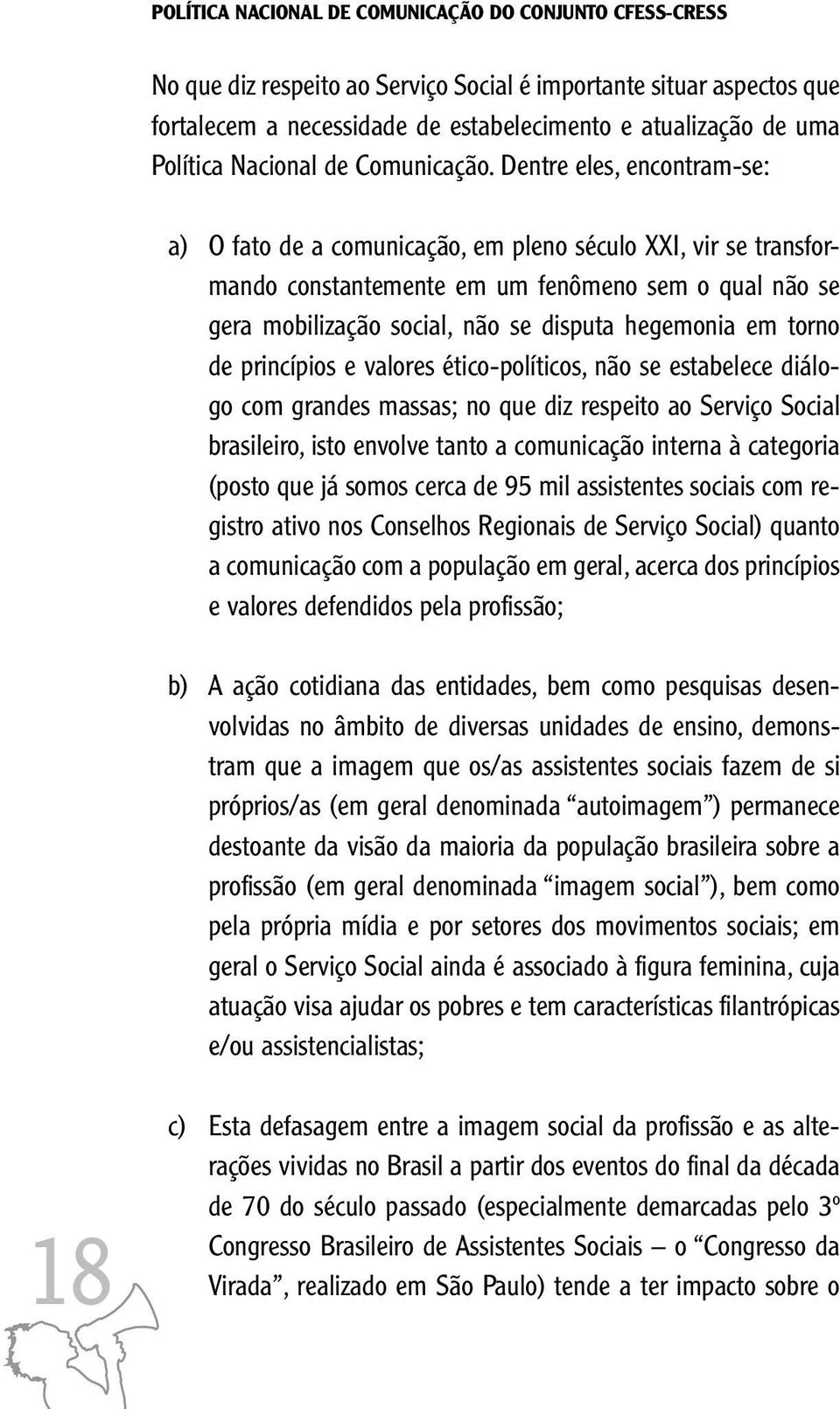 Dentre eles, encontram-se: a) O fato de a comunicação, em pleno século XXI, vir se transformando constantemente em um fenômeno sem o qual não se gera mobilização social, não se disputa hegemonia em