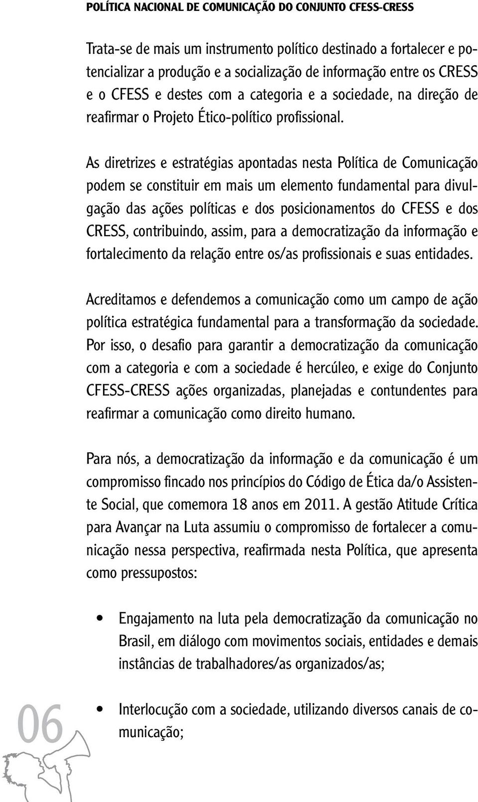 As diretrizes e estratégias apontadas nesta Política de Comunicação podem se constituir em mais um elemento fundamental para divulgação das ações políticas e dos posicionamentos do CFESS e dos CRESS,