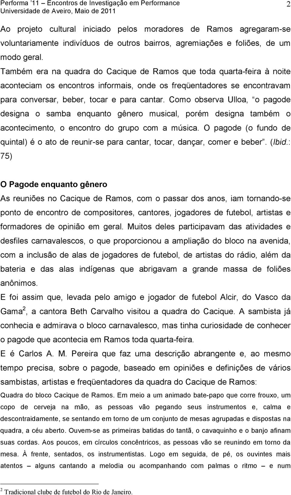 Como observa Ulloa, o pagode designa o samba enquanto gênero musical, porém designa também o acontecimento, o encontro do grupo com a música.