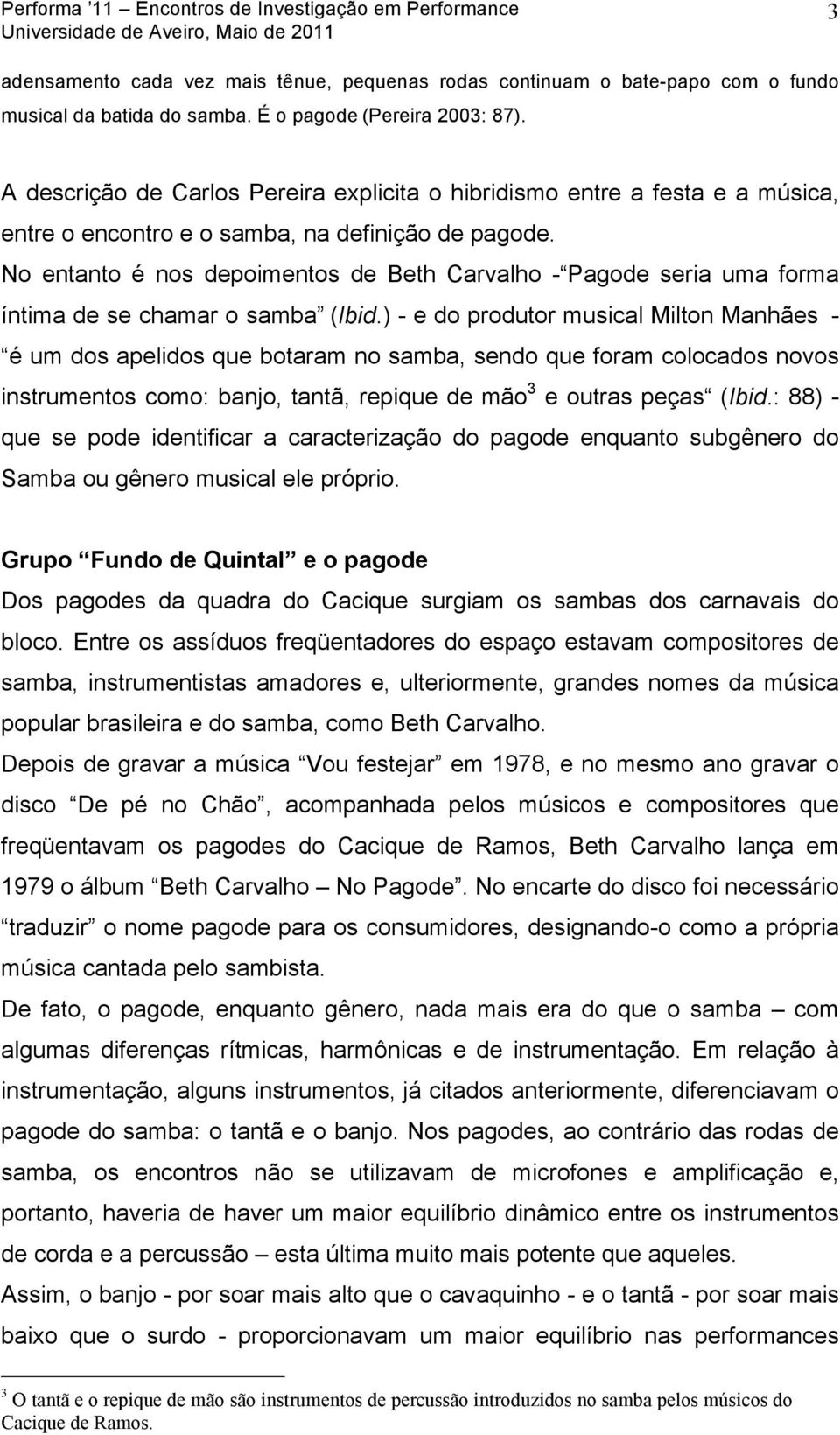 No entanto é nos depoimentos de Beth Carvalho - Pagode seria uma forma íntima de se chamar o samba (Ibid.