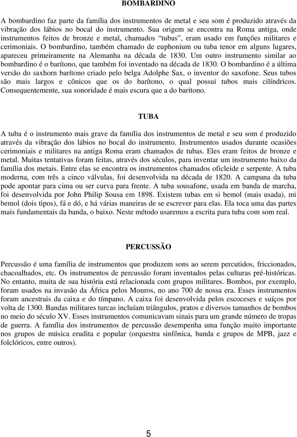 O bombardino, também chamado de euphonium ou tuba tenor em alguns lugares, apareceu primeiramente na Alemanha na década de 1830.