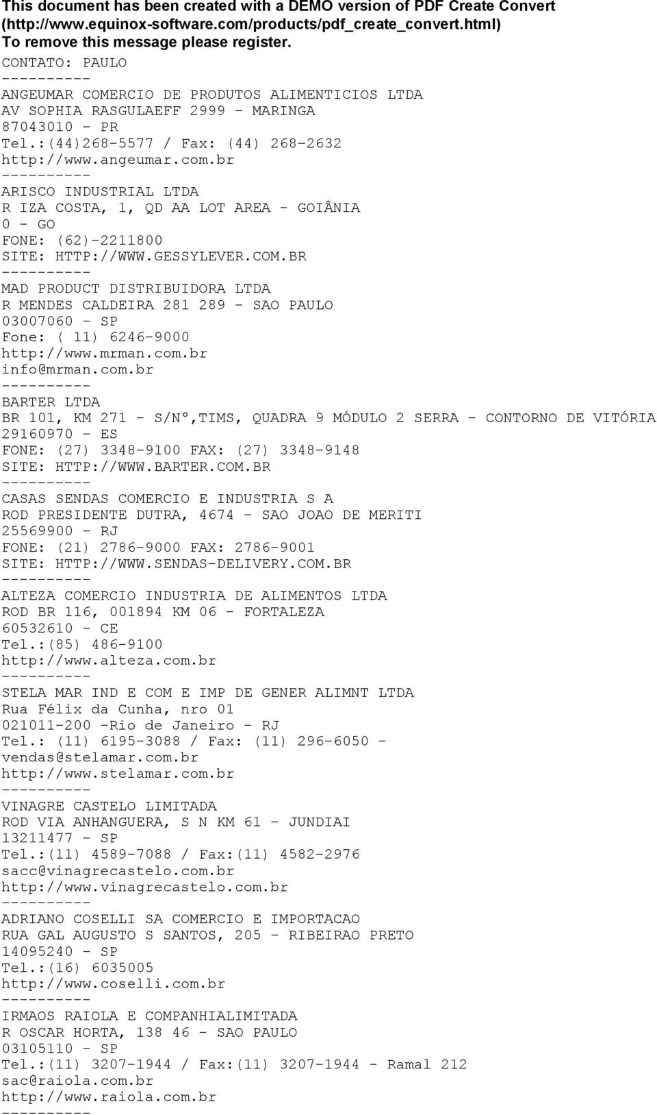 BR -- MAD PRODUCT DISTRIBUIDORA LTDA R MENDES CALDEIRA 281 289 - SAO PAULO 03007060 SP Fone: ( 11) 6246-9000 http://www.mrman.com.