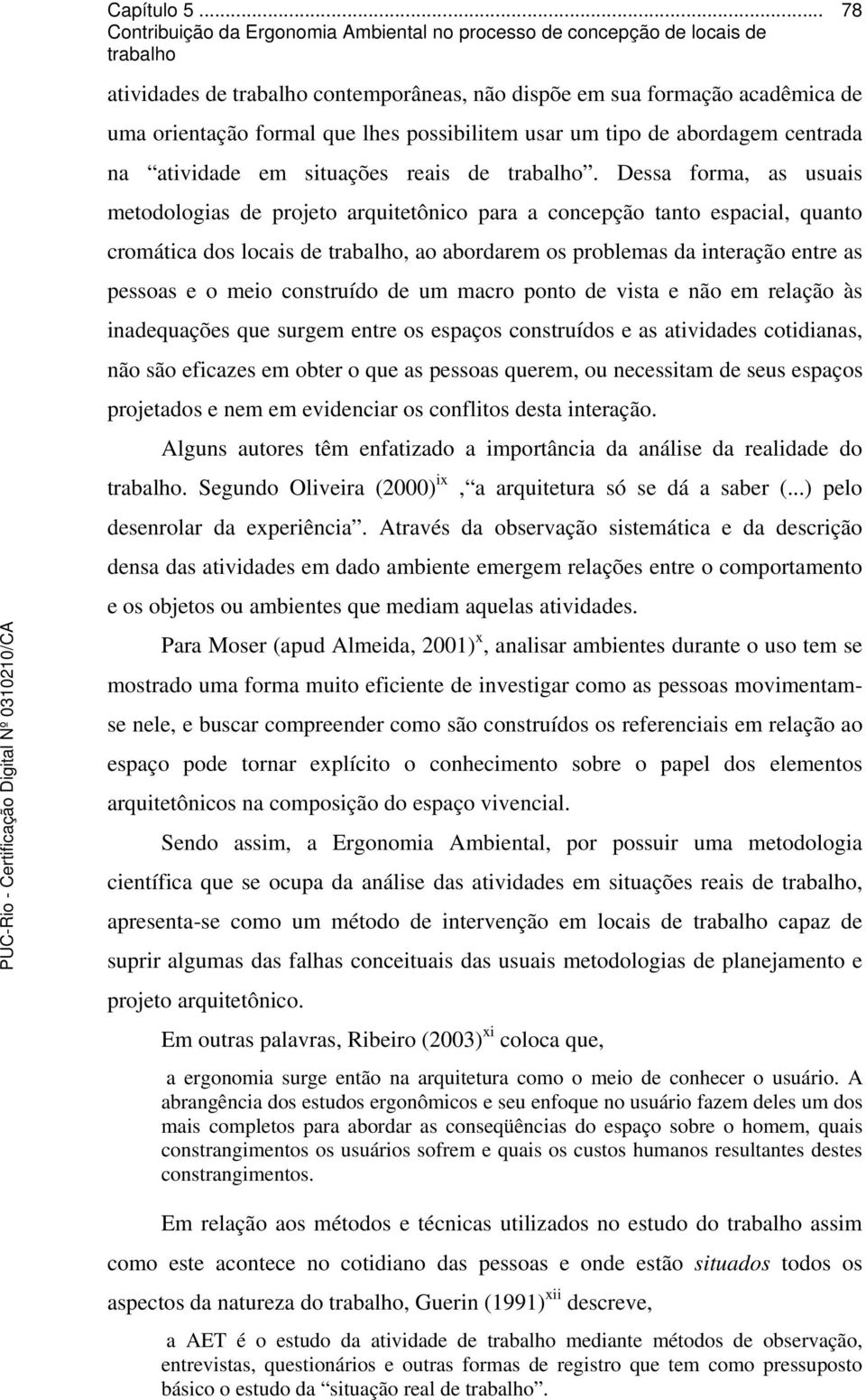 construído de um macro ponto de vista e não em relação às inadequações que surgem entre os espaços construídos e as atividades cotidianas, não são eficazes em obter o que as pessoas querem, ou