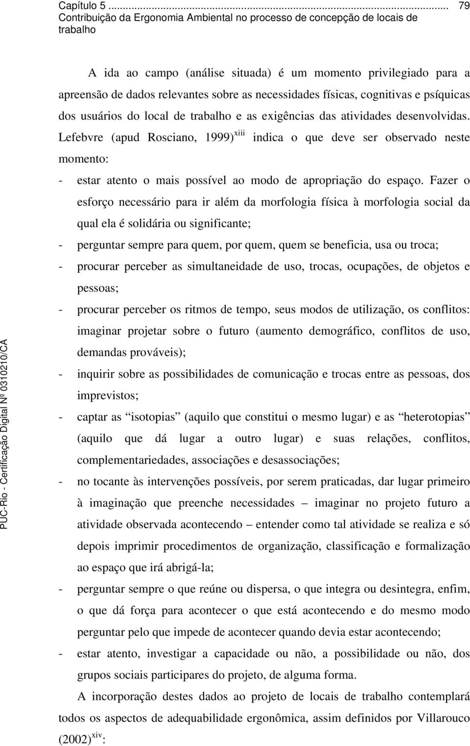 Fazer o esforço necessário para ir além da morfologia física à morfologia social da qual ela é solidária ou significante; - perguntar sempre para quem, por quem, quem se beneficia, usa ou troca; -