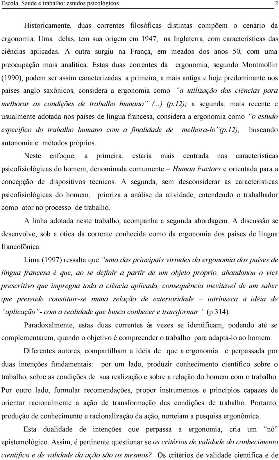 Estas duas correntes da ergonomia, segundo Montmollin (1990), podem ser assim caracterizadas: a primeira, a mais antiga e hoje predominante nos países anglo saxônicos, considera a ergonomia como a