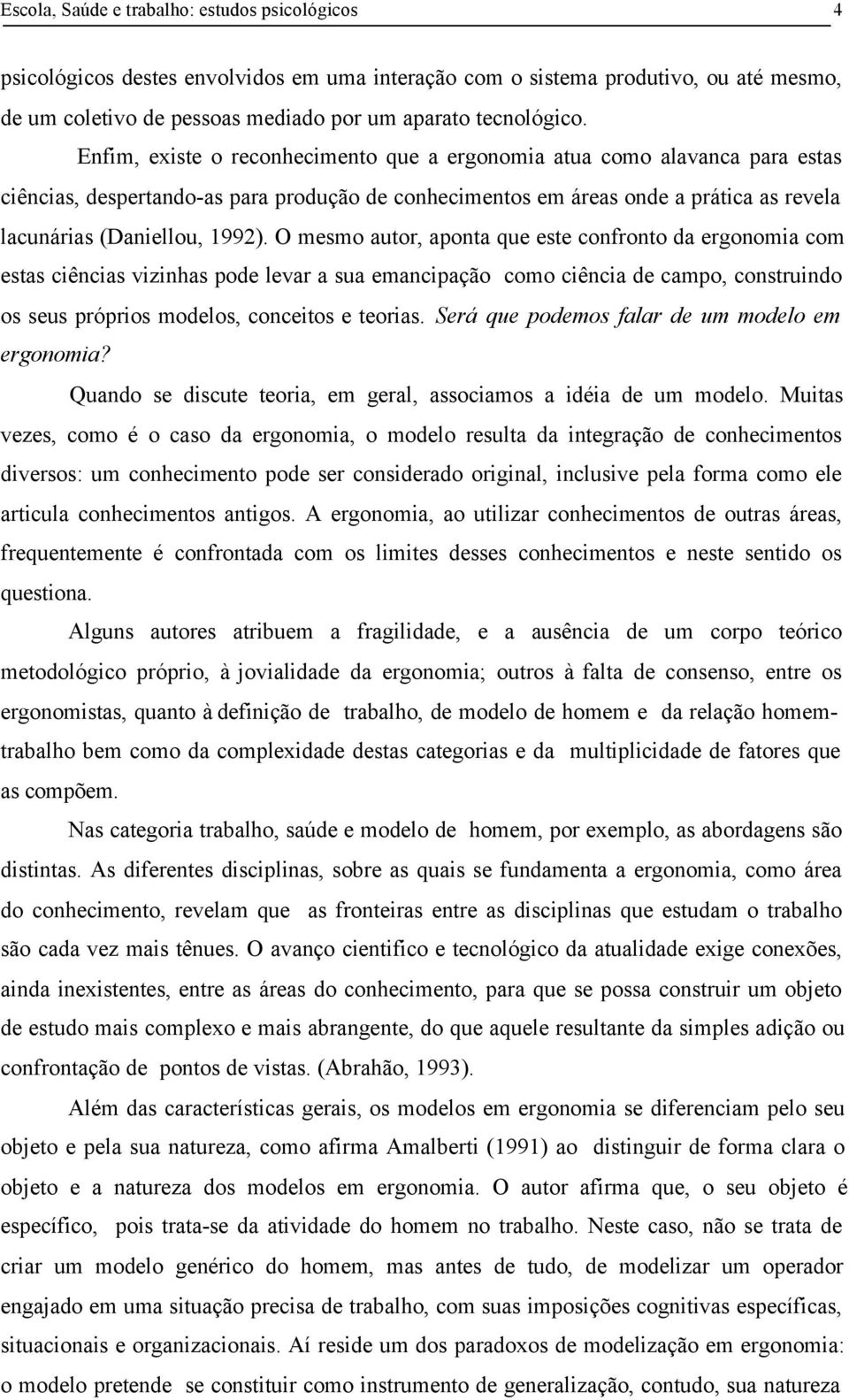 O mesmo autor, aponta que este confronto da ergonomia com estas ciências vizinhas pode levar a sua emancipação como ciência de campo, construindo os seus próprios modelos, conceitos e teorias.