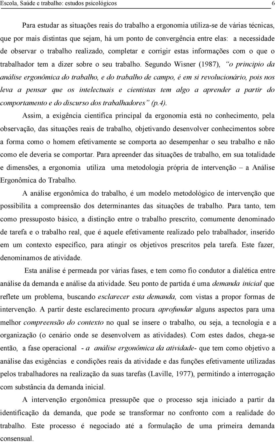 Segundo Wisner (1987), o principio da análise ergonômica do trabalho, e do trabalho de campo, é em si revolucionário, pois nos leva a pensar que os intelectuais e cientistas tem algo a aprender a