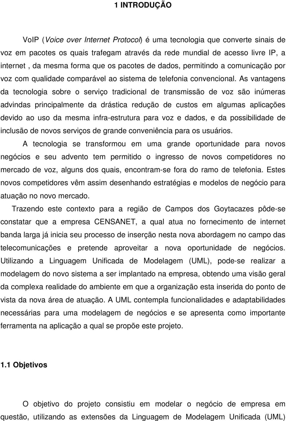 As vantagens da tecnologia sobre o serviço tradicional de transmissão de voz são inúmeras advindas principalmente da drástica redução de custos em algumas aplicações devido ao uso da mesma