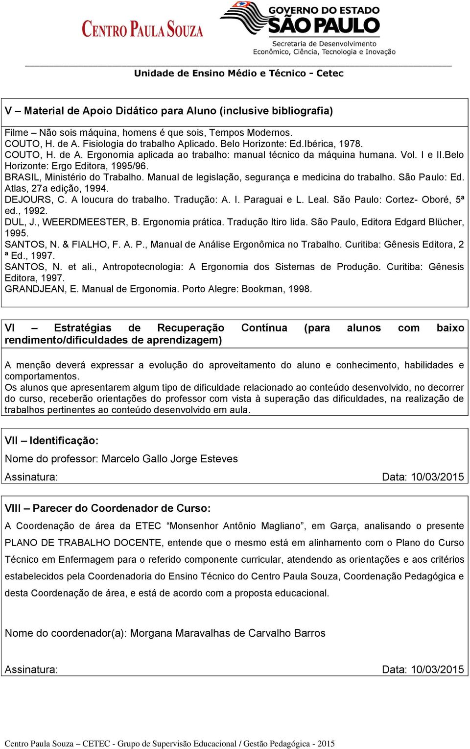 Manual de legislação, segurança e medicina do São Paulo: Ed. Atlas, 27a edição, 1994. DEJOURS, C. A loucura do Tradução: A. I. Paraguai e L. Leal. São Paulo: Cortez- Oboré, 5ª ed., 1992. DUL, J.