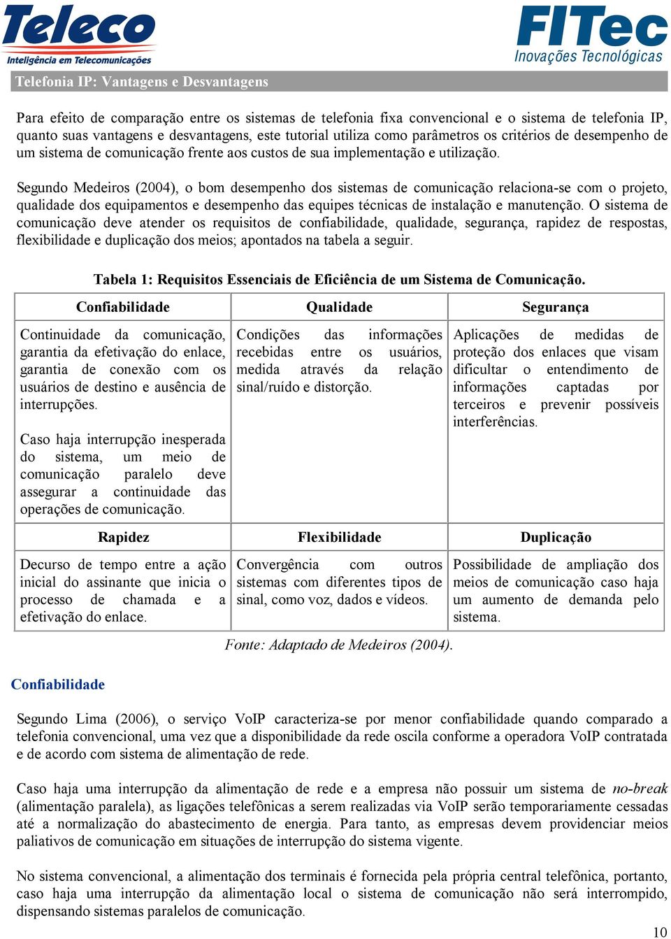 Segundo Medeiros (2004), o bom desempenho dos sistemas de comunicação relaciona-se com o projeto, qualidade dos equipamentos e desempenho das equipes técnicas de instalação e manutenção.