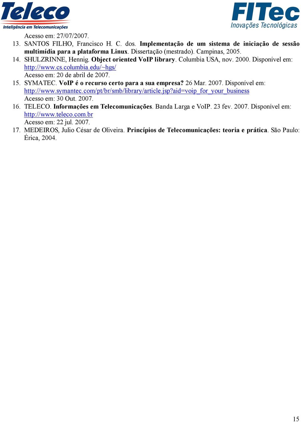 VoIP é o recurso certo para a sua empresa? 26 Mar. 2007. Disponível em: http://www.symantec.com/pt/br/smb/library/article.jsp?aid=voip_for_your_business Acesso em: 30 Out. 2007. 16. TELECO.