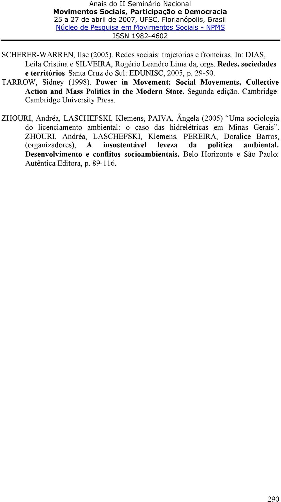 Cambridge: Cambridge University Press. ZHOURI, Andréa, LASCHEFSKI, Klemens, PAIVA, Ângela (2005) Uma sociologia do licenciamento ambiental: o caso das hidrelétricas em Minas Gerais.