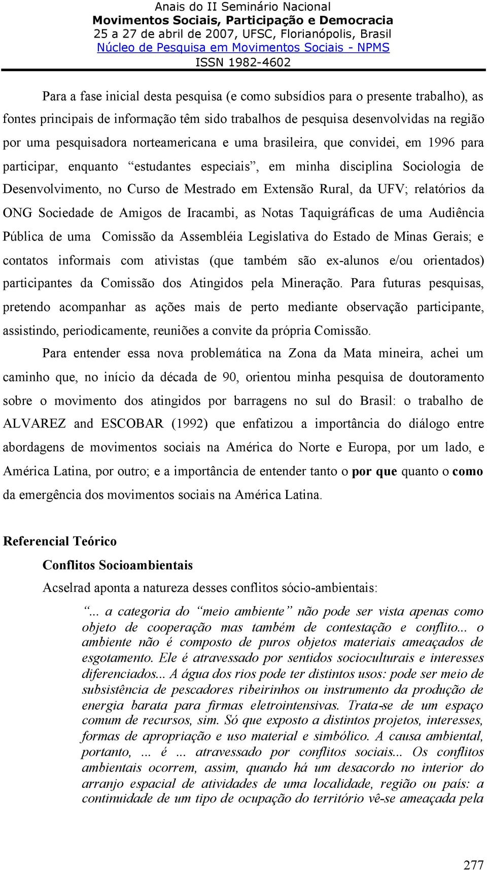 UFV; relatórios da ONG Sociedade de Amigos de Iracambi, as Notas Taquigráficas de uma Audiência Pública de uma Comissão da Assembléia Legislativa do Estado de Minas Gerais; e contatos informais com