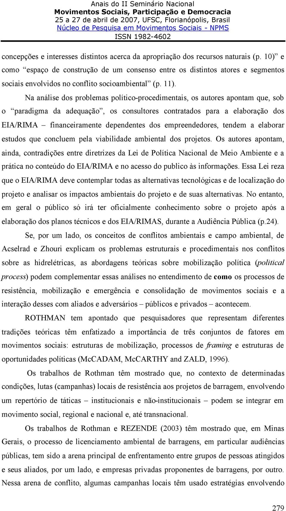 Na análise dos problemas político-procedimentais, os autores apontam que, sob o paradigma da adequação, os consultores contratados para a elaboração dos EIA/RIMA financeiramente dependentes dos