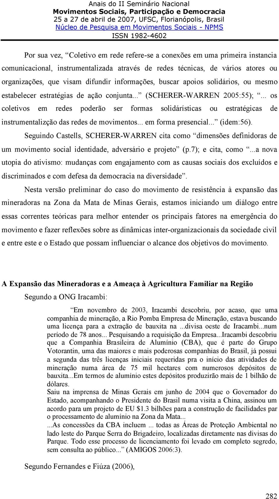 .. os coletivos em redes poderão ser formas solidárísticas ou estratégicas de instrumentalizção das redes de movimentos... em forma presencial... (idem:56).