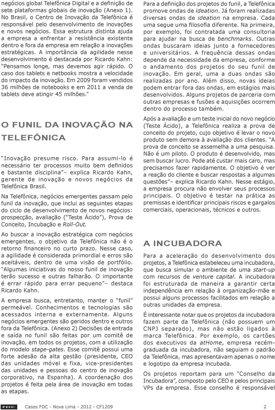 Essa estrutura distinta ajuda a empresa a enfrentar a resistência existente dentro e fora da empresa em relação a inovações estratégicas.