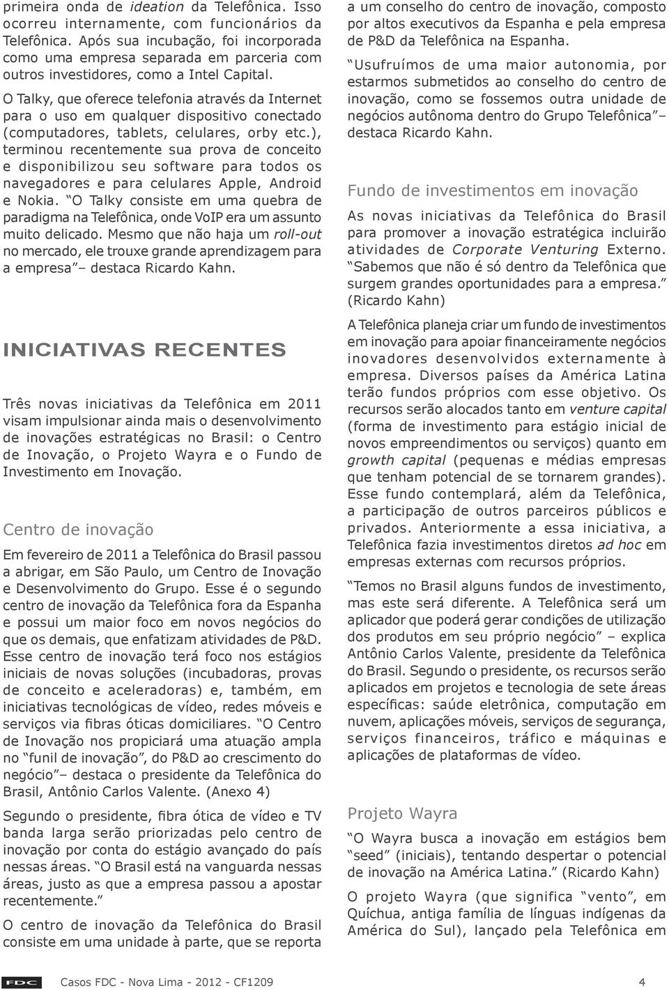 O Talky, que oferece telefonia através da Internet para o uso em qualquer dispositivo conectado (computadores, tablets, celulares, orby etc.