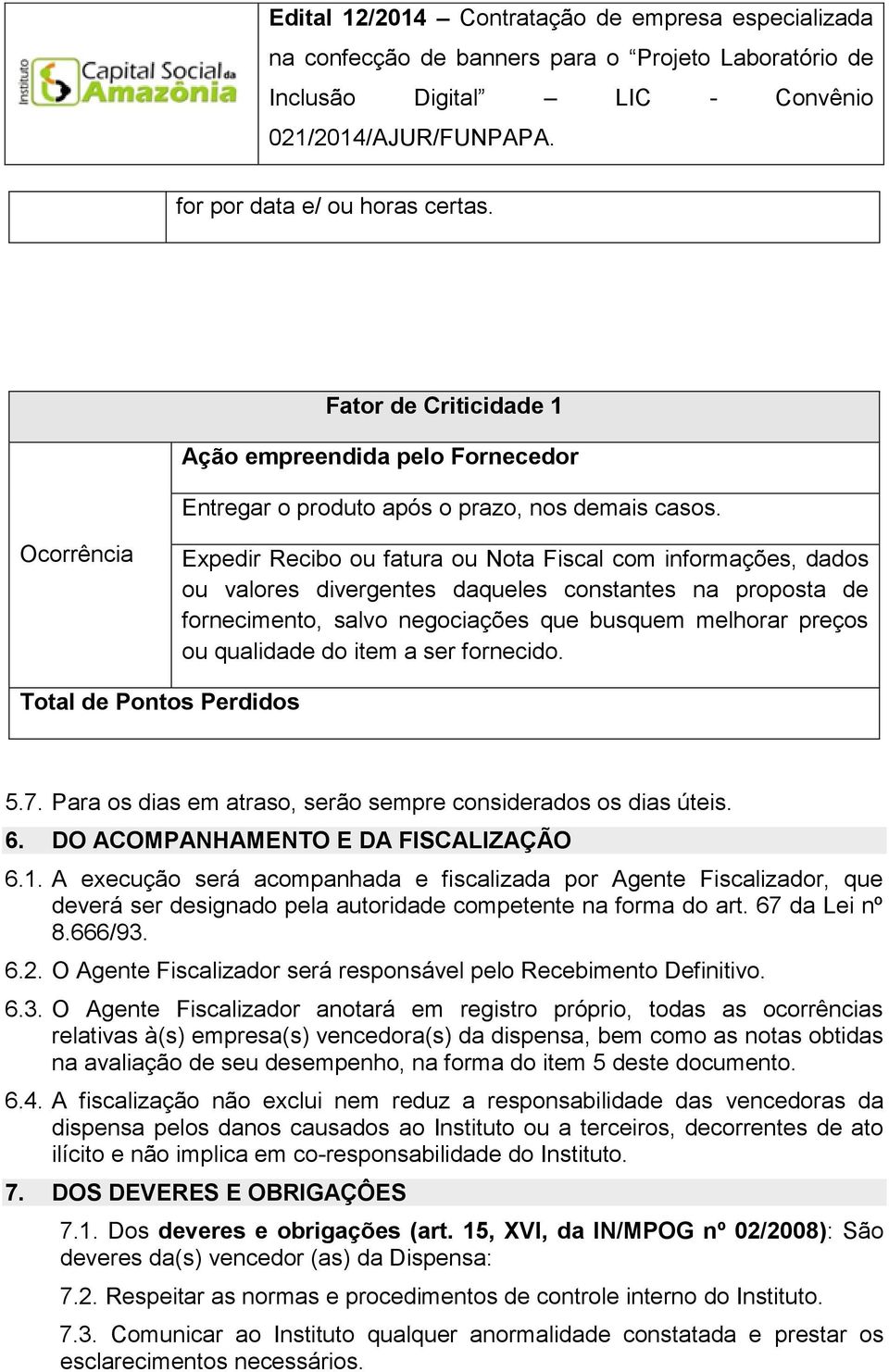 qualidade do item a ser fornecido. Total de Pontos Perdidos 5.7. Para os dias em atraso, serão sempre considerados os dias úteis. 6. DO ACOMPANHAMENTO E DA FISCALIZAÇÃO 6.1.