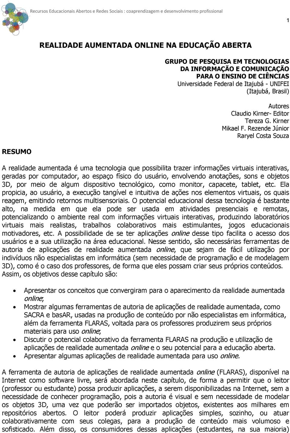 Rezende Júnior Raryel Costa Souza RESUMO A realidade aumentada é uma tecnologia que possibilita trazer informações virtuais interativas, geradas por computador, ao espaço físico do usuário,