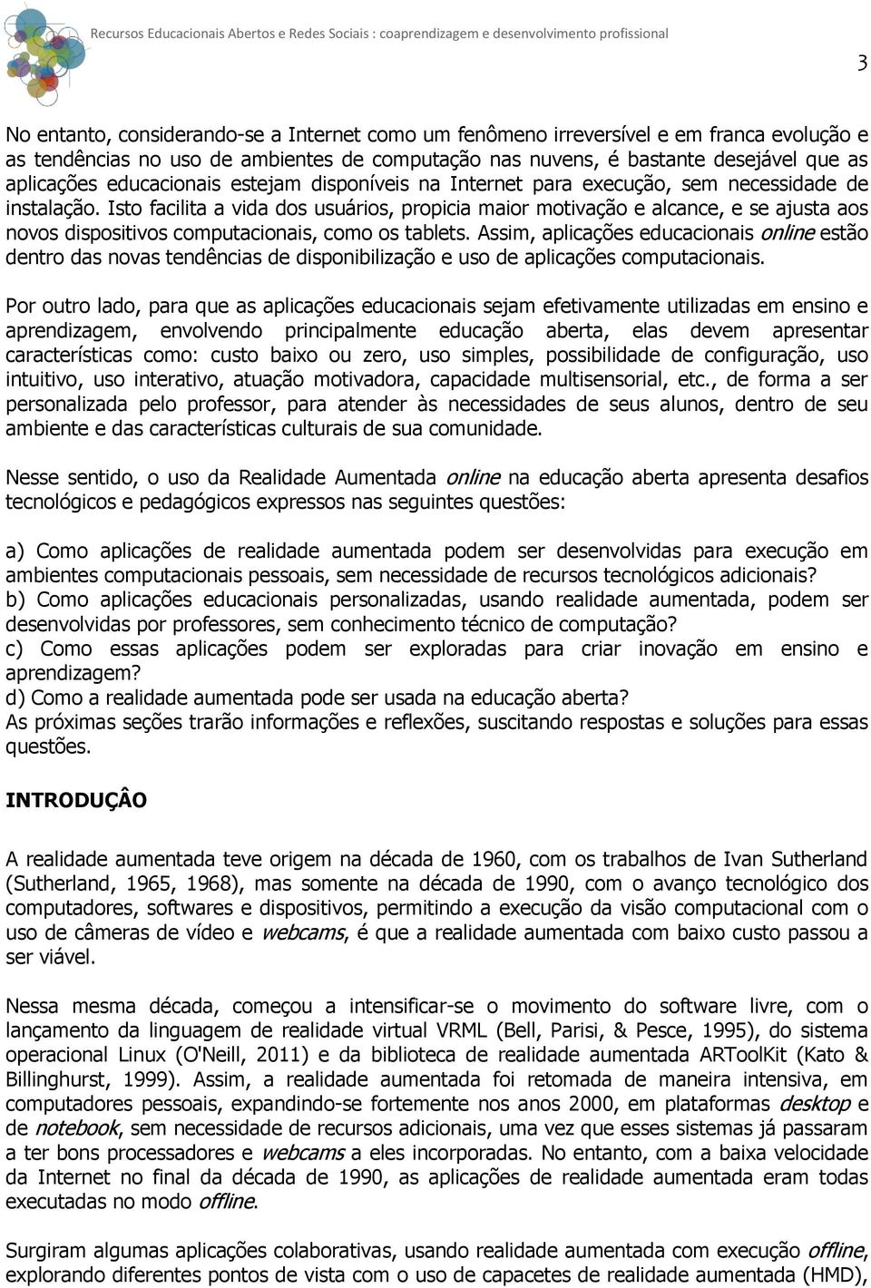 Isto facilita a vida dos usuários, propicia maior motivação e alcance, e se ajusta aos novos dispositivos computacionais, como os tablets.