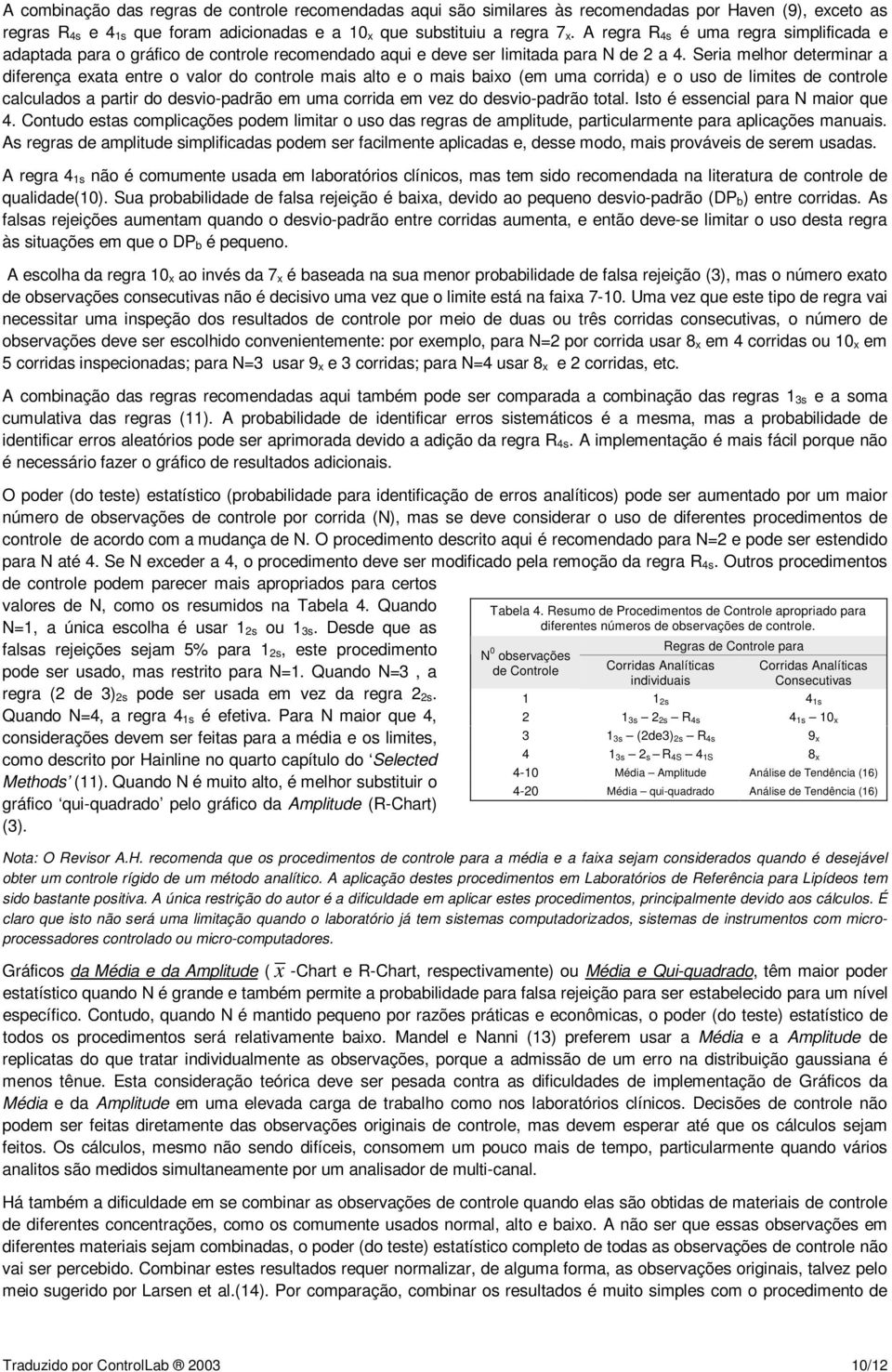 Seria melhor determinar a diferença exata entre o valor do controle mais alto e o mais baixo (em uma corrida) e o uso de limites de controle calculados a partir do desvio-padrão em uma corrida em vez