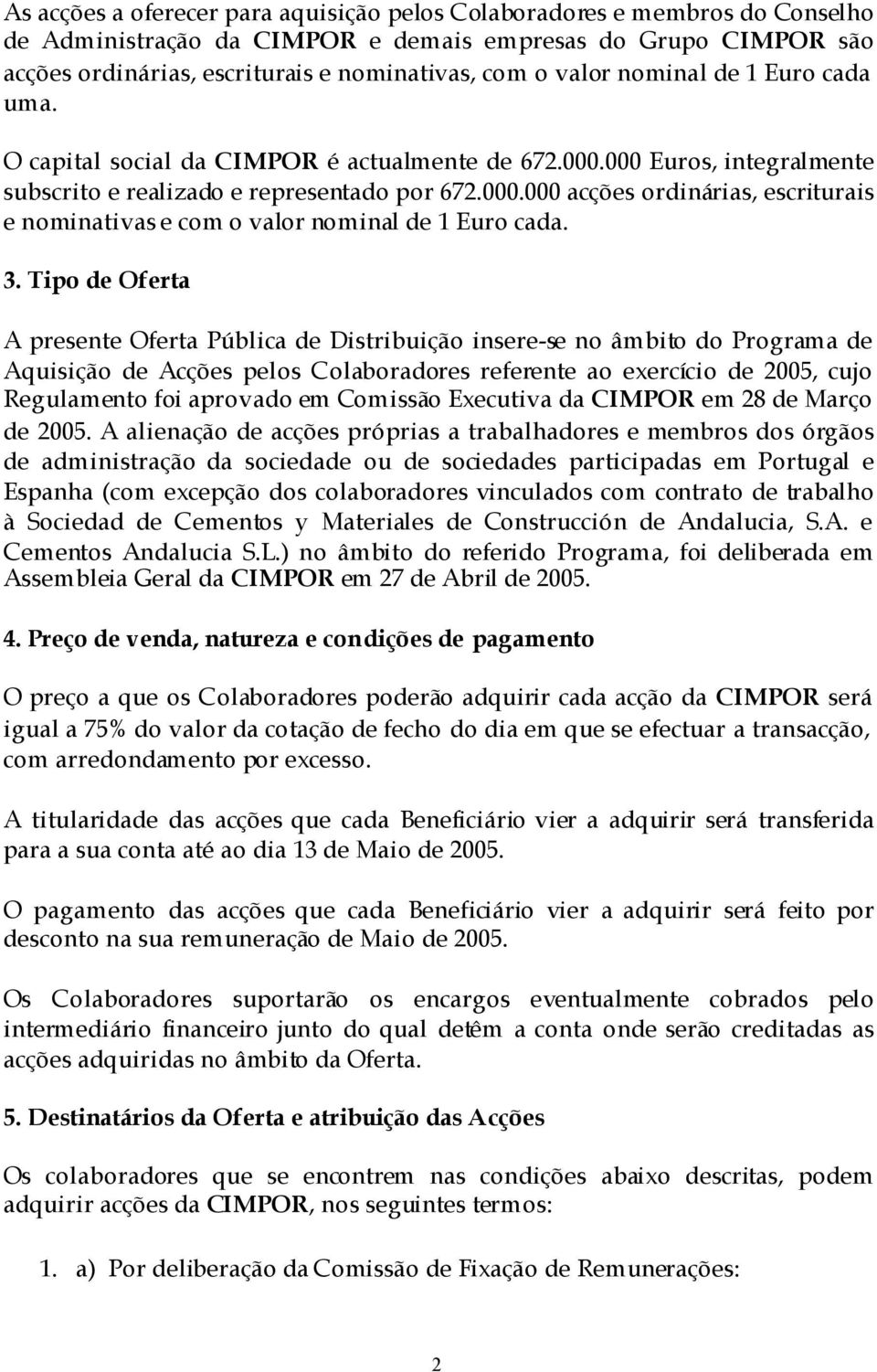 3. Tipo de Oferta A presente Oferta Pública de Distribuição insere-se no âmbito do Programa de Aquisição de Acções pelos Colaboradores referente ao exercício de 2005, cujo Regulamento foi aprovado em