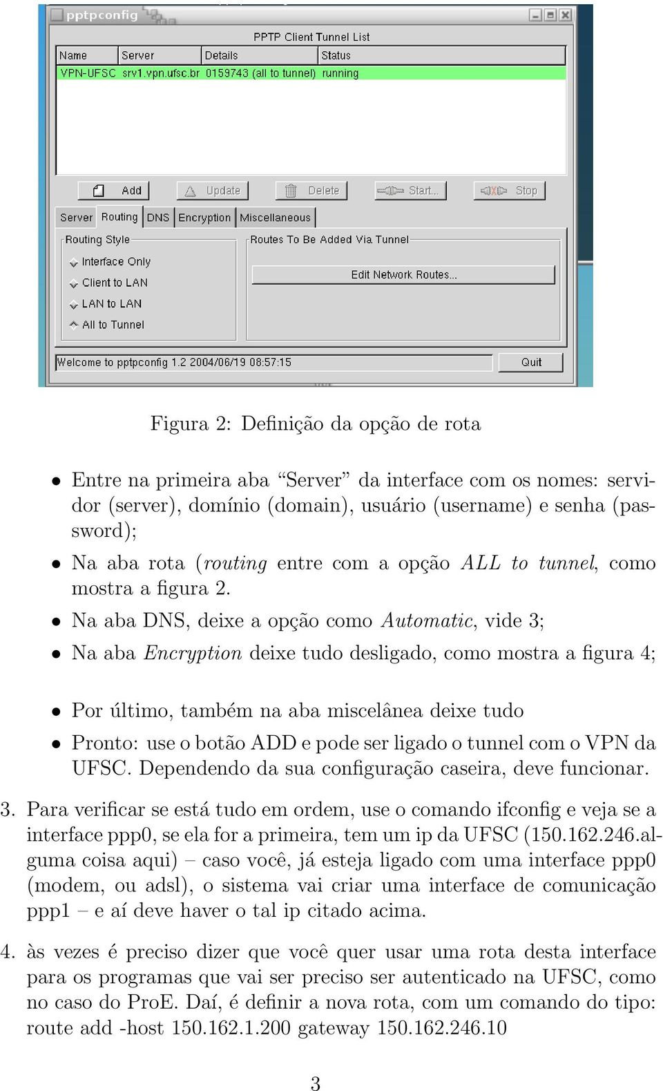 Na aba DNS, deixe a opção como Automatic, vide 3; Na aba Encryption deixe tudo desligado, como mostra a figura 4; Por último, também na aba miscelânea deixe tudo Pronto: use o botão ADD e pode ser