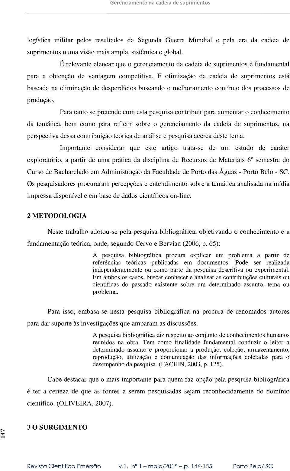 E otimização da cadeia de suprimentos está baseada na eliminação de desperdícios buscando o melhoramento contínuo dos processos de produção.