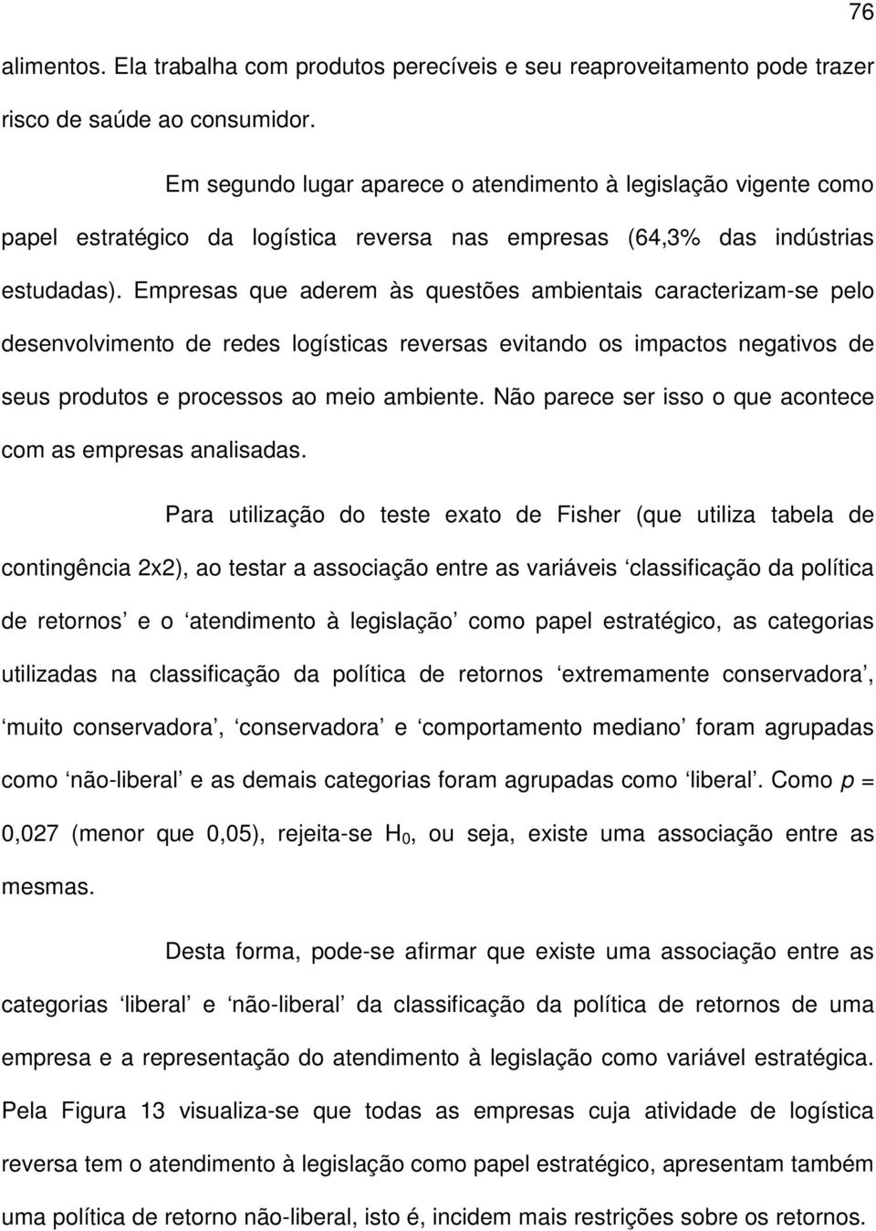 Empresas que aderem às questões ambientais caracterizam-se pelo desenvolvimento de redes logísticas reversas evitando os impactos negativos de seus produtos e processos ao meio ambiente.