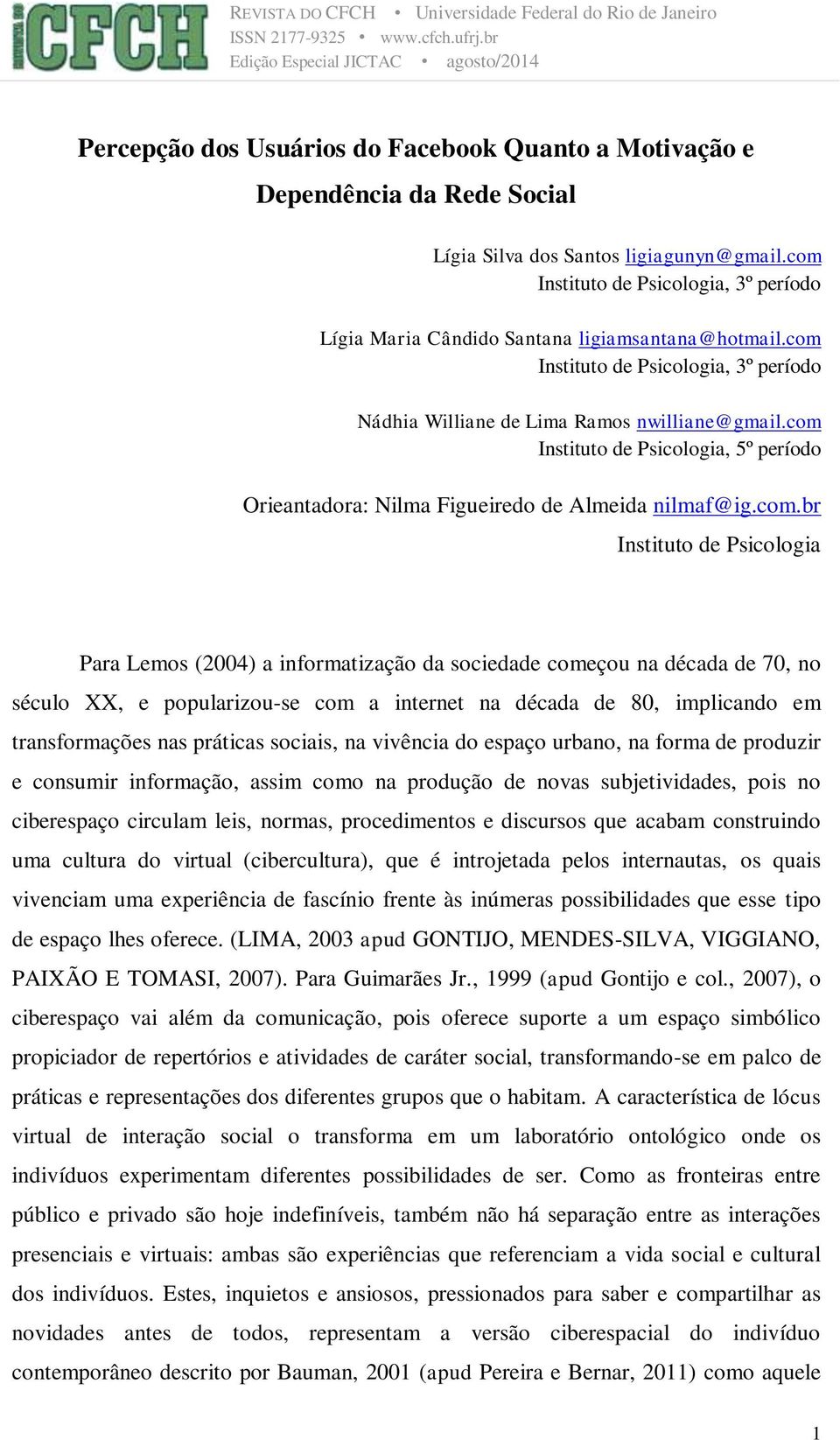 com Instituto de Psicologia, 5º período Orieantadora: Nilma Figueiredo de Almeida nilmaf@ig.com.br Instituto de Psicologia Para Lemos (2004) a informatização da sociedade começou na década de 70, no