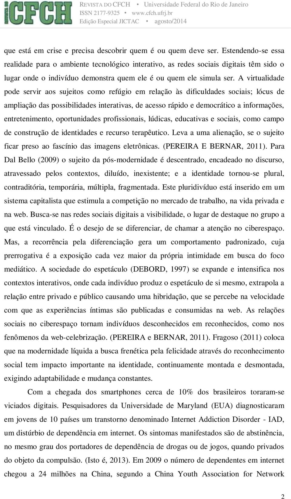 A virtualidade pode servir aos sujeitos como refúgio em relação às dificuldades sociais; lócus de ampliação das possibilidades interativas, de acesso rápido e democrático a informações,