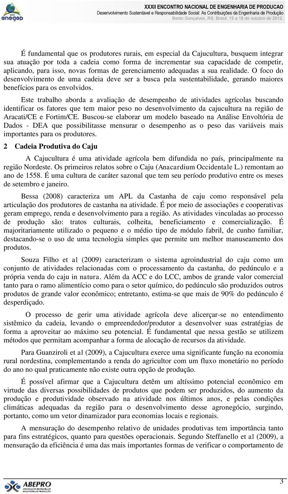 Este trabalho aborda a avaliação de desempenho de atividades agrícolas buscando identificar os fatores que tem maior peso no desenvolvimento da cajucultura na região de Aracati/CE e Fortim/CE.