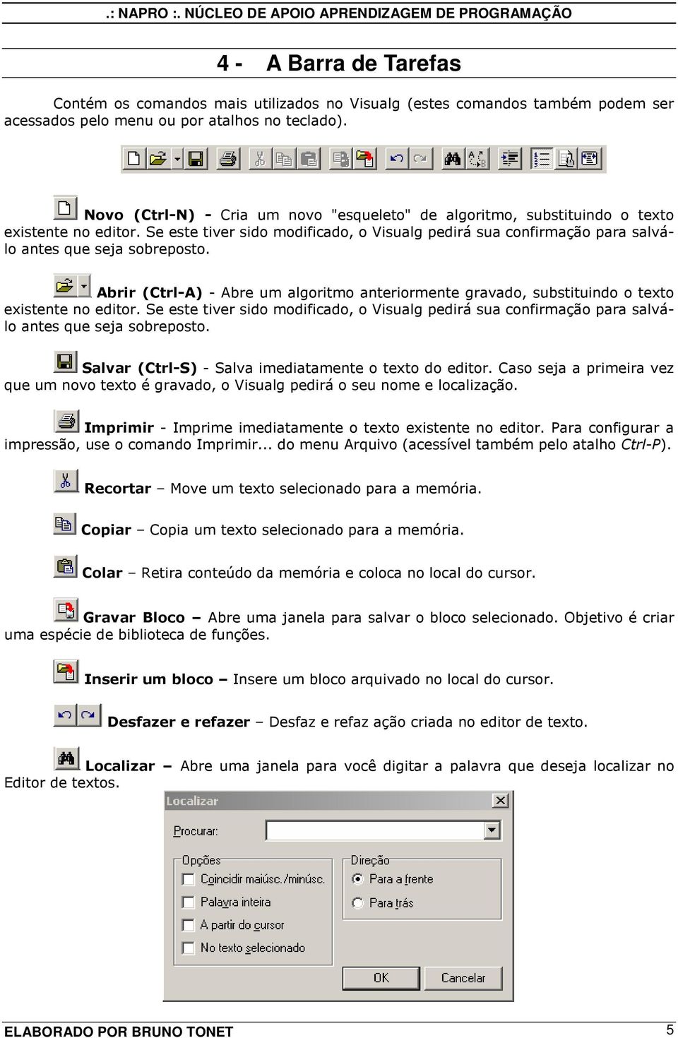 Abrir (Ctrl-A) - Abre um algoritmo anteriormente gravado, substituindo o texto existente no editor.